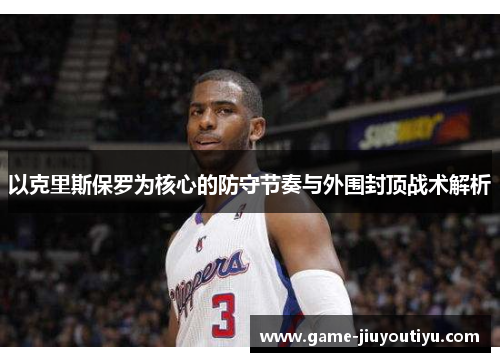 以克里斯保罗为核心的防守节奏与外围封顶战术解析