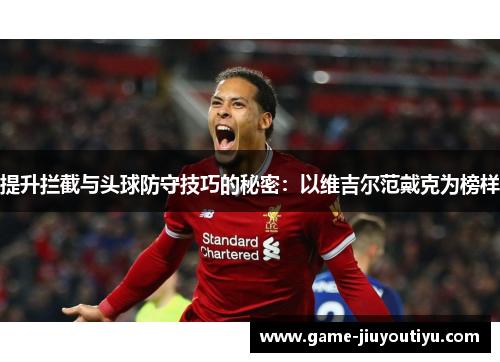 提升拦截与头球防守技巧的秘密：以维吉尔范戴克为榜样