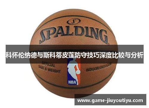 科怀伦纳德与斯科蒂皮蓬防守技巧深度比较与分析