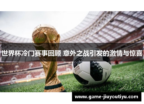 世界杯冷门赛事回顾 意外之战引发的激情与惊喜