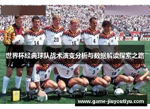 世界杯经典球队战术演变分析与数据解读探索之路