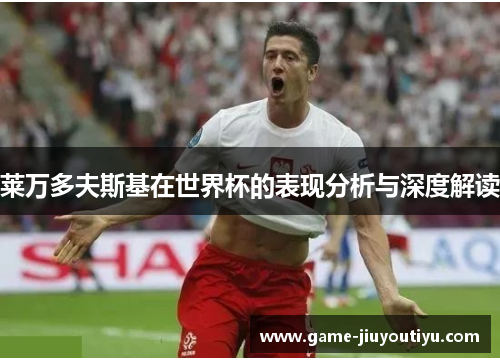 莱万多夫斯基在世界杯的表现分析与深度解读