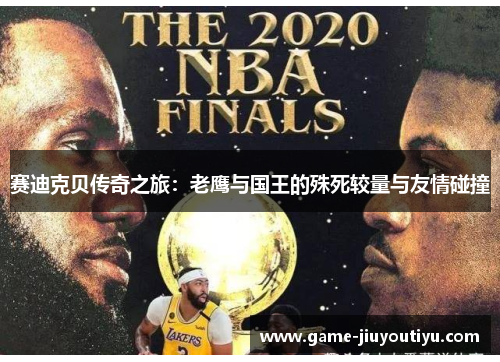 赛迪克贝传奇之旅：老鹰与国王的殊死较量与友情碰撞