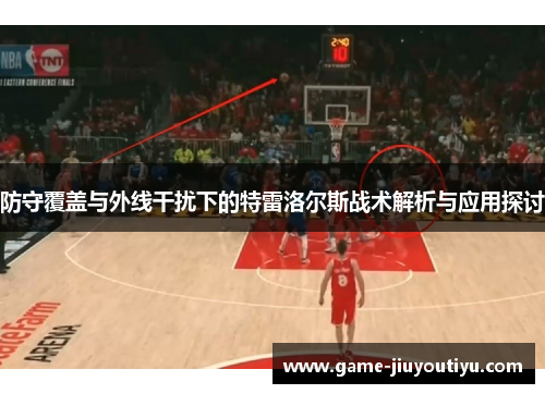 防守覆盖与外线干扰下的特雷洛尔斯战术解析与应用探讨