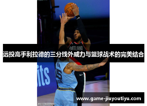 远投高手利拉德的三分线外威力与篮球战术的完美结合