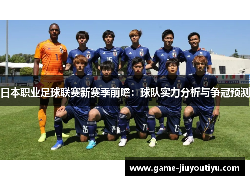 日本职业足球联赛新赛季前瞻：球队实力分析与争冠预测