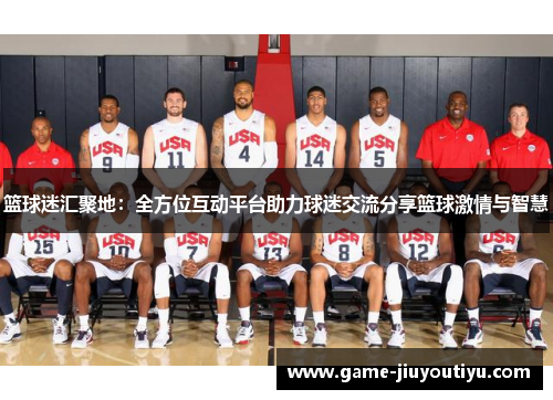 篮球迷汇聚地：全方位互动平台助力球迷交流分享篮球激情与智慧