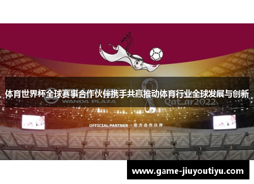 体育世界杯全球赛事合作伙伴携手共赢推动体育行业全球发展与创新