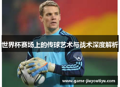世界杯赛场上的传球艺术与战术深度解析