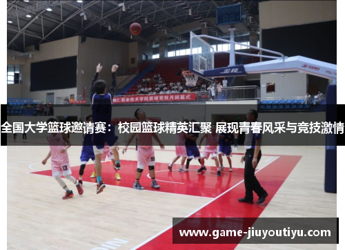 全国大学篮球邀请赛：校园篮球精英汇聚 展现青春风采与竞技激情