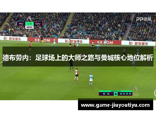 德布劳内：足球场上的大师之路与曼城核心地位解析