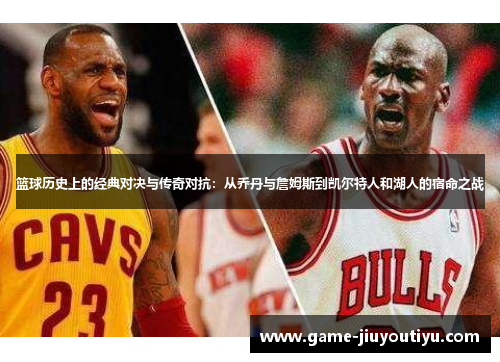 篮球历史上的经典对决与传奇对抗：从乔丹与詹姆斯到凯尔特人和湖人的宿命之战