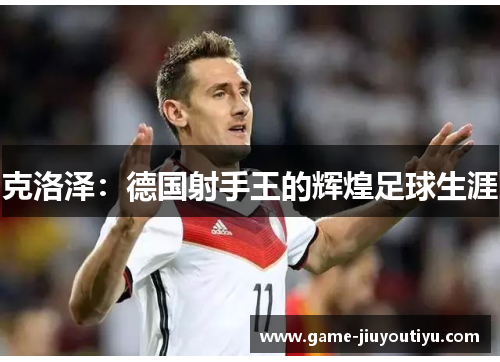 克洛泽：德国射手王的辉煌足球生涯