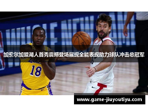 加索尔加盟湖人首秀震撼登场展现全能表现助力球队冲击总冠军