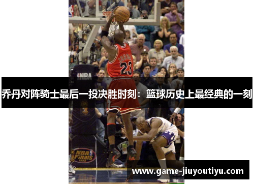 乔丹对阵骑士最后一投决胜时刻：篮球历史上最经典的一刻