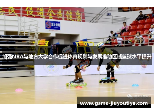 加强NBA与地方大学合作促进体育规划与发展推动区域篮球水平提升