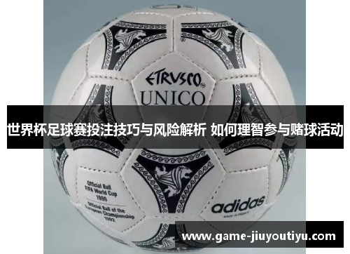 世界杯足球赛投注技巧与风险解析 如何理智参与赌球活动