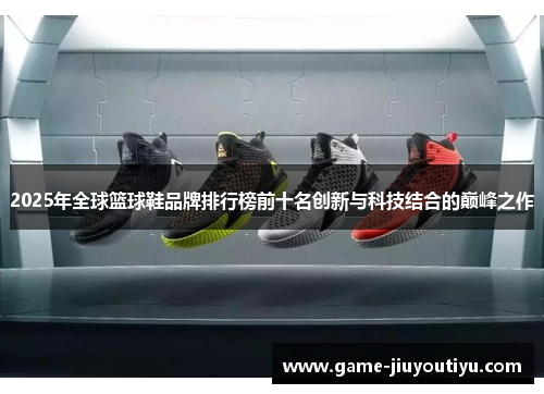 2025年全球篮球鞋品牌排行榜前十名创新与科技结合的巅峰之作