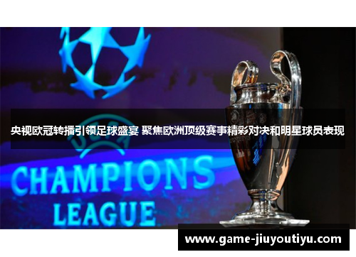 央视欧冠转播引领足球盛宴 聚焦欧洲顶级赛事精彩对决和明星球员表现