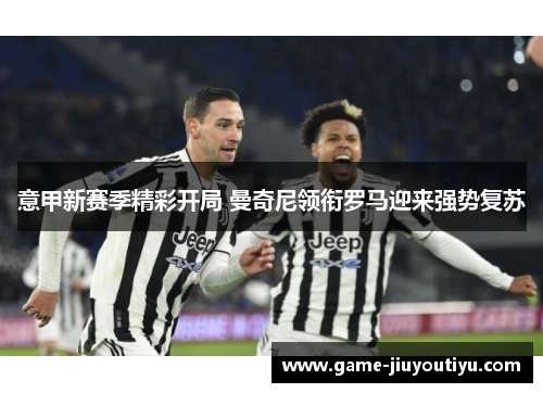 意甲新赛季精彩开局 曼奇尼领衔罗马迎来强势复苏