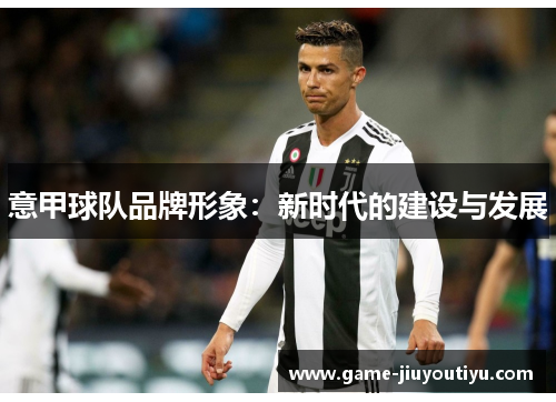 意甲球队品牌形象：新时代的建设与发展