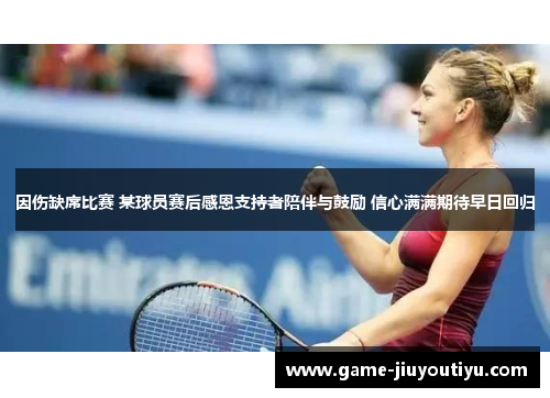因伤缺席比赛 某球员赛后感恩支持者陪伴与鼓励 信心满满期待早日回归