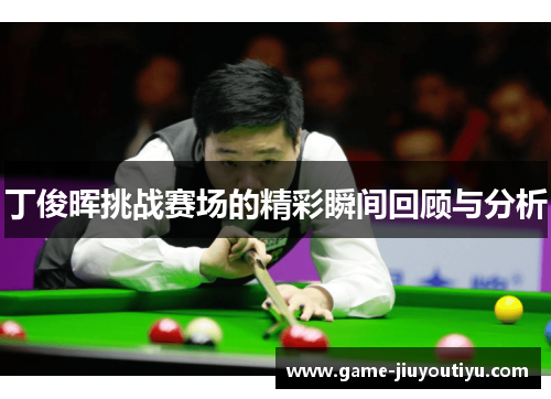 丁俊晖挑战赛场的精彩瞬间回顾与分析