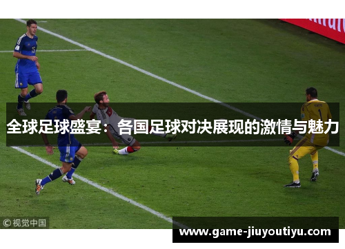 全球足球盛宴：各国足球对决展现的激情与魅力