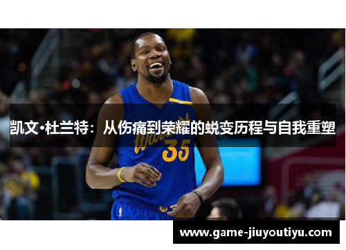 凯文·杜兰特：从伤痛到荣耀的蜕变历程与自我重塑