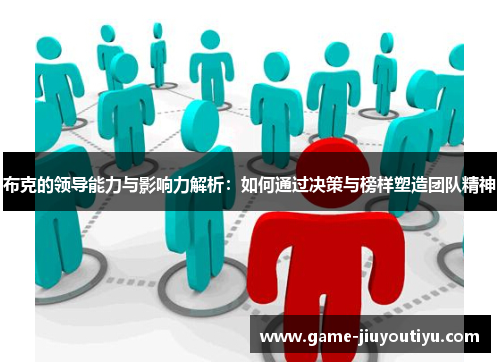 布克的领导能力与影响力解析：如何通过决策与榜样塑造团队精神