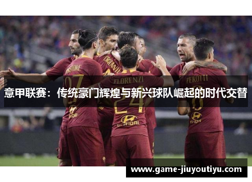 意甲联赛：传统豪门辉煌与新兴球队崛起的时代交替