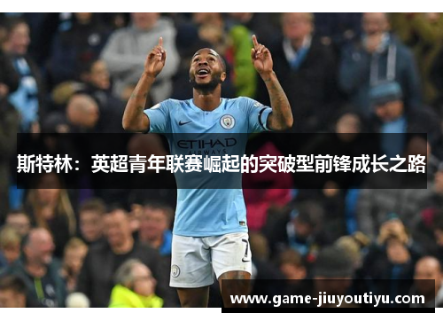 斯特林：英超青年联赛崛起的突破型前锋成长之路
