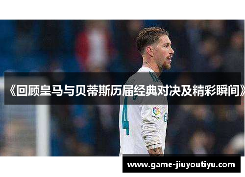 《回顾皇马与贝蒂斯历届经典对决及精彩瞬间》