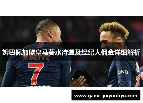 姆巴佩加盟皇马薪水待遇及经纪人佣金详细解析