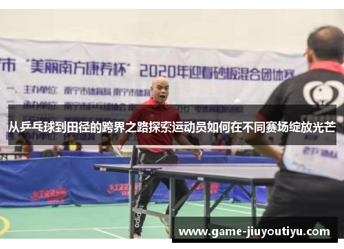 从乒乓球到田径的跨界之路探索运动员如何在不同赛场绽放光芒