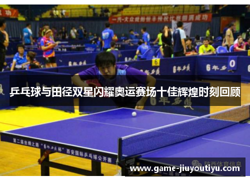 乒乓球与田径双星闪耀奥运赛场十佳辉煌时刻回顾