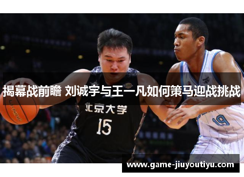 揭幕战前瞻 刘诚宇与王一凡如何策马迎战挑战