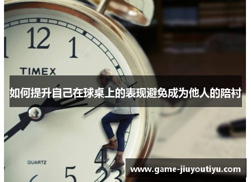 如何提升自己在球桌上的表现避免成为他人的陪衬