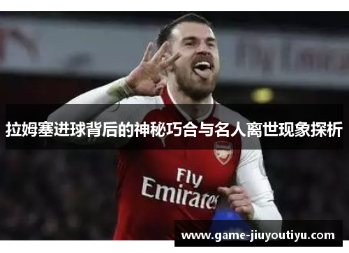 拉姆塞进球背后的神秘巧合与名人离世现象探析