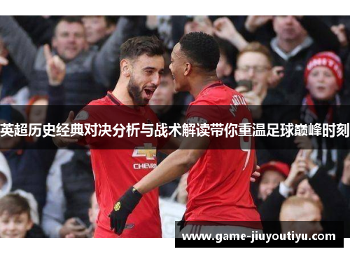 英超历史经典对决分析与战术解读带你重温足球巅峰时刻