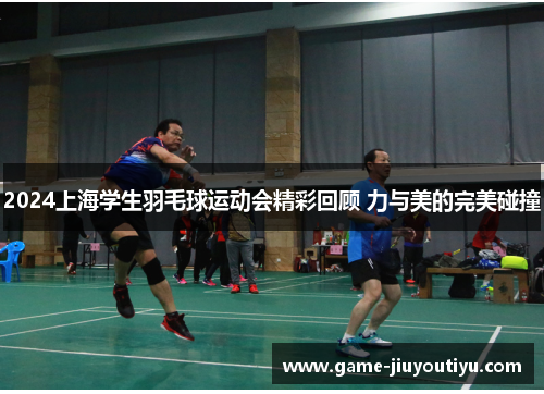 2024上海学生羽毛球运动会精彩回顾 力与美的完美碰撞
