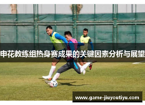 申花教练组热身赛成果的关键因素分析与展望