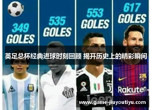 英足总杯经典进球时刻回顾 揭开历史上的精彩瞬间