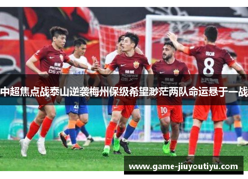 中超焦点战泰山逆袭梅州保级希望渺茫两队命运悬于一战