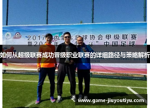 如何从超级联赛成功晋级职业联赛的详细路径与策略解析