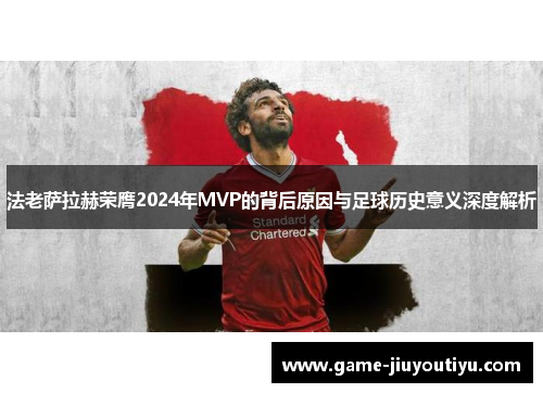 法老萨拉赫荣膺2024年MVP的背后原因与足球历史意义深度解析