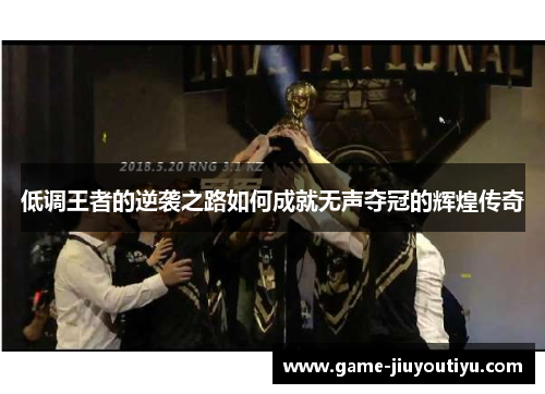 低调王者的逆袭之路如何成就无声夺冠的辉煌传奇