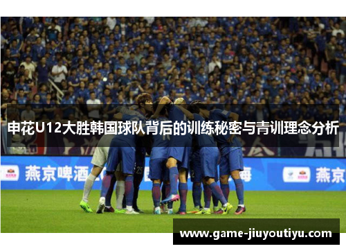 申花U12大胜韩国球队背后的训练秘密与青训理念分析