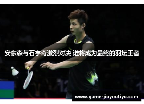 安东森与石宇奇激烈对决 谁将成为最终的羽坛王者