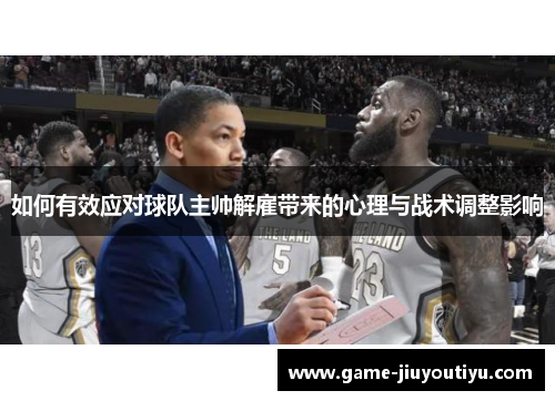 如何有效应对球队主帅解雇带来的心理与战术调整影响